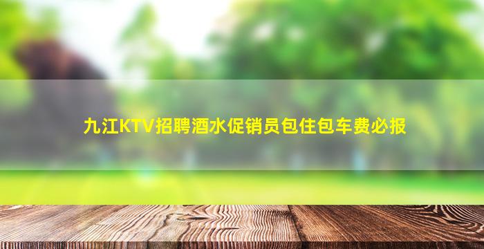 九江KTV招聘酒水促销员包住包车费必报